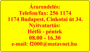 rurendels:
Telefon/fax: 256 1174
1174 Budapest, Cinkotai t 34.
Nyitvatarts:
Htf? - pntek
08.00 - 16.30
e-mail: f2000@matavnet.hu